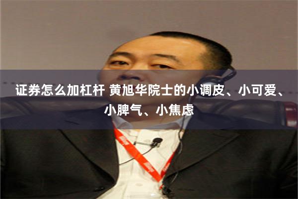 证券怎么加杠杆 黄旭华院士的小调皮、小可爱、小脾气、小焦虑