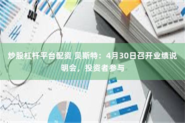 炒股杠杆平台配资 贝斯特：4月30日召开业绩说明会，投资者参与