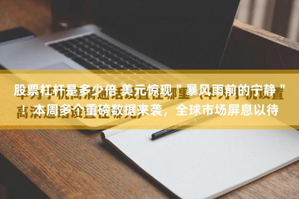 股票杠杆是多少倍 美元惊现＂暴风雨前的宁静＂！本周多个重磅数据来袭，全球市场屏息以待