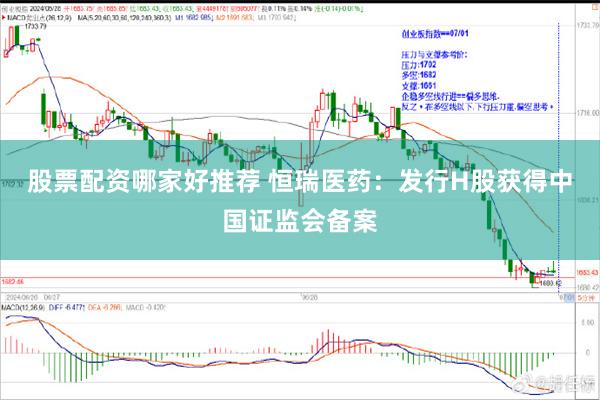 股票配资哪家好推荐 恒瑞医药：发行H股获得中国证监会备案