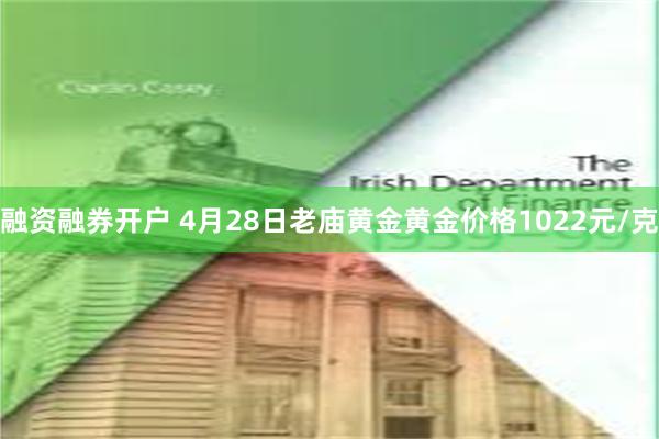 融资融券开户 4月28日老庙黄金黄金价格1022元/克