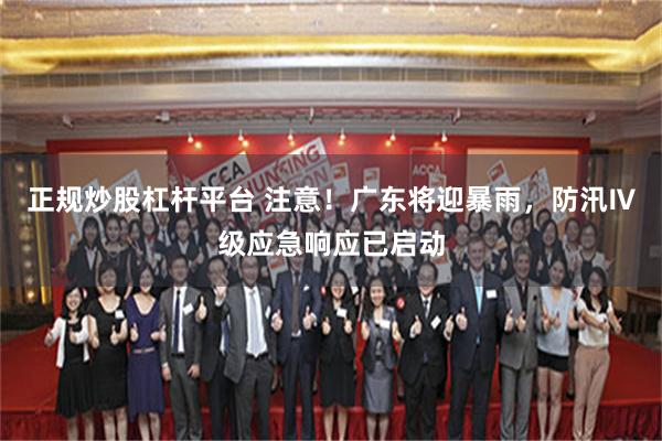 正规炒股杠杆平台 注意！广东将迎暴雨，防汛Ⅳ级应急响应已启动