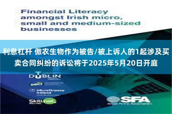 利息杠杆 傲农生物作为被告/被上诉人的1起涉及买卖合同纠纷的诉讼将于2025年5月20日开庭