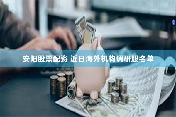 安阳股票配资 近日海外机构调研股名单