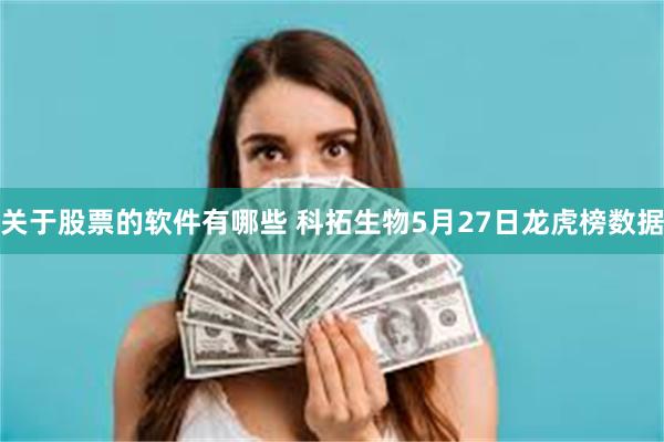 关于股票的软件有哪些 科拓生物5月27日龙虎榜数据