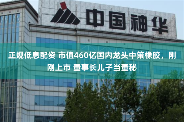 正规低息配资 市值460亿国内龙头中策橡胶，刚刚上市 董事长儿子当董秘