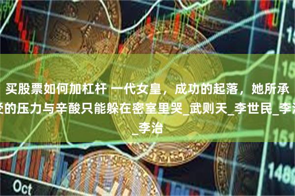 买股票如何加杠杆 一代女皇，成功的起落，她所承受的压力与辛酸只能躲在密室里哭_武则天_李世民_李治