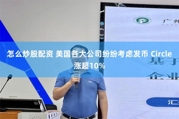 怎么炒股配资 美国各大公司纷纷考虑发币 Circle涨超10%