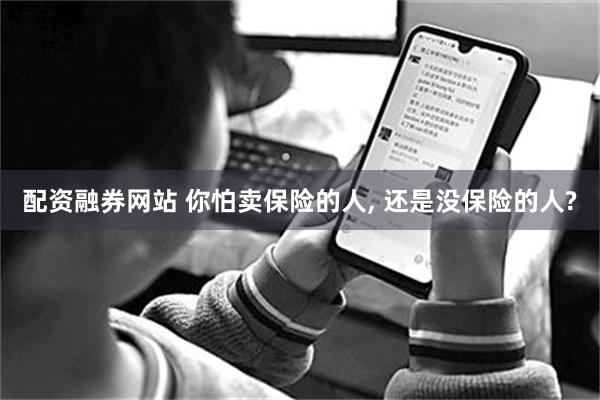配资融券网站 你怕卖保险的人, 还是没保险的人?