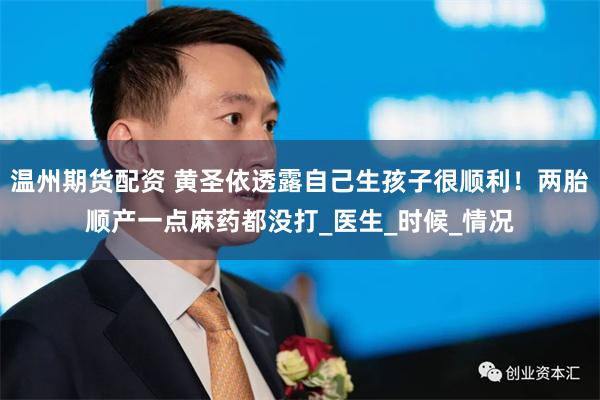 温州期货配资 黄圣依透露自己生孩子很顺利！两胎顺产一点麻药都没打_医生_时候_情况