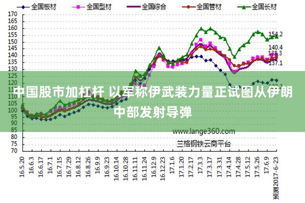 中国股市加杠杆 以军称伊武装力量正试图从伊朗中部发射导弹