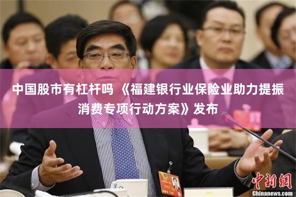 中国股市有杠杆吗 《福建银行业保险业助力提振消费专项行动方案》发布