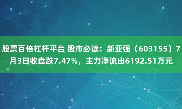 股票百倍杠杆平台 股市必读：新亚强（603155）7月3日收盘跌7.47%，主力净流出6192.51万元