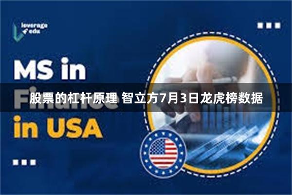 股票的杠杆原理 智立方7月3日龙虎榜数据